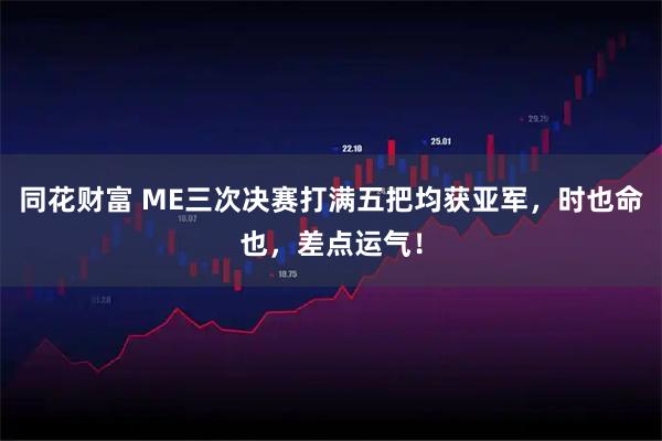 同花财富 ME三次决赛打满五把均获亚军，时也命也，差点运气！
