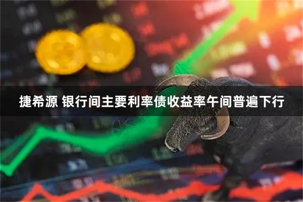 捷希源 银行间主要利率债收益率午间普遍下行